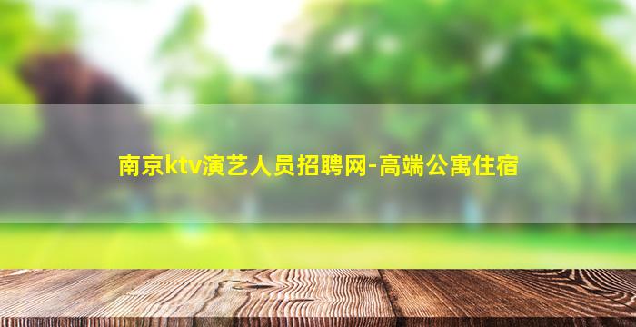 南京ktv演艺人员招聘网-高端公寓住宿