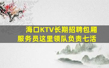 海口KTV长期招聘包厢服务员这里领队负责七活